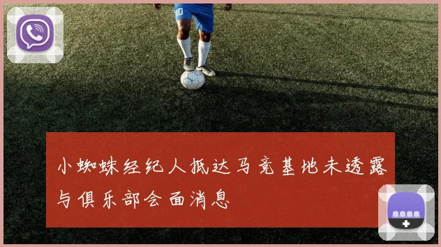 小蜘蛛经纪人抵达马竞基地未透露与俱乐部会面消息