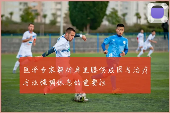 医学专家解析库里膝伤成因与治疗方法强调休息的重要性