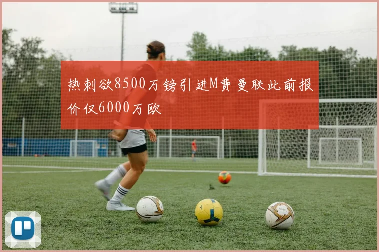 热刺欲8500万镑引进M费曼联此前报价仅6000万欧