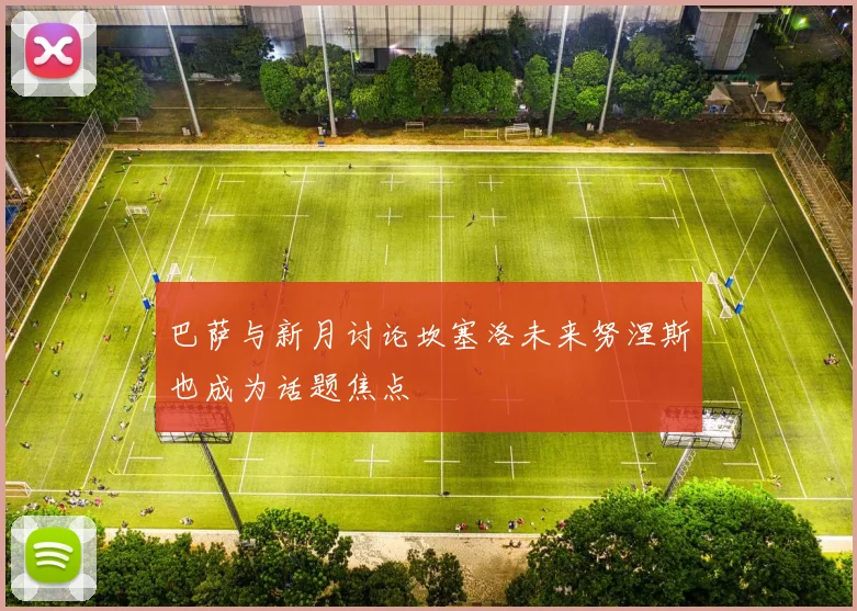巴萨与新月讨论坎塞洛未来努涅斯也成为话题焦点
