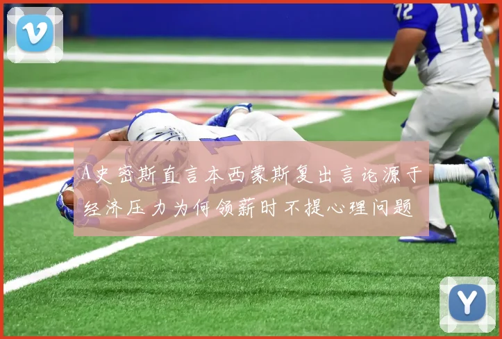 A史密斯直言本西蒙斯复出言论源于经济压力为何领薪时不提心理问题