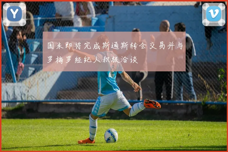 国米即将完成斯通斯转会交易并与罗梅罗经纪人积极洽谈