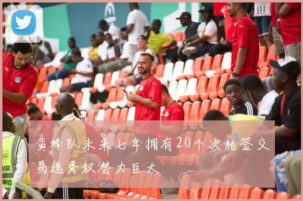 黄蜂队未来七年拥有20个次轮签交易选秀权潜力巨大