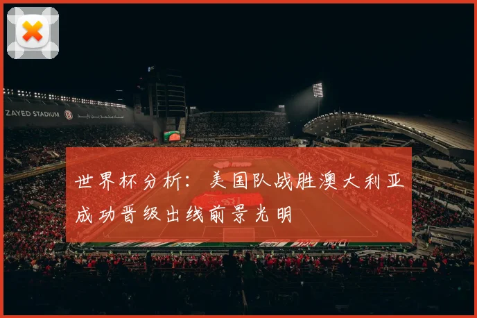 世界杯分析：美国队战胜澳大利亚成功晋级出线前景光明