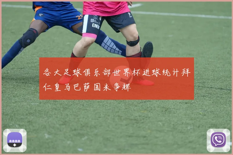 各大足球俱乐部世界杯进球统计拜仁皇马巴萨国米争辉